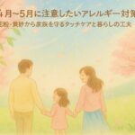 4月〜5月に注意したいアレルギー対策｜花粉・黄砂から家族を守るタッチケアと暮らしの工夫